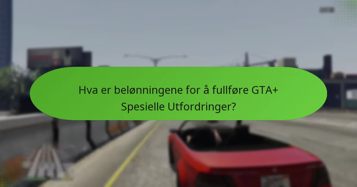 Hva er belønningene for å fullføre GTA+ Spesielle Utfordringer?
