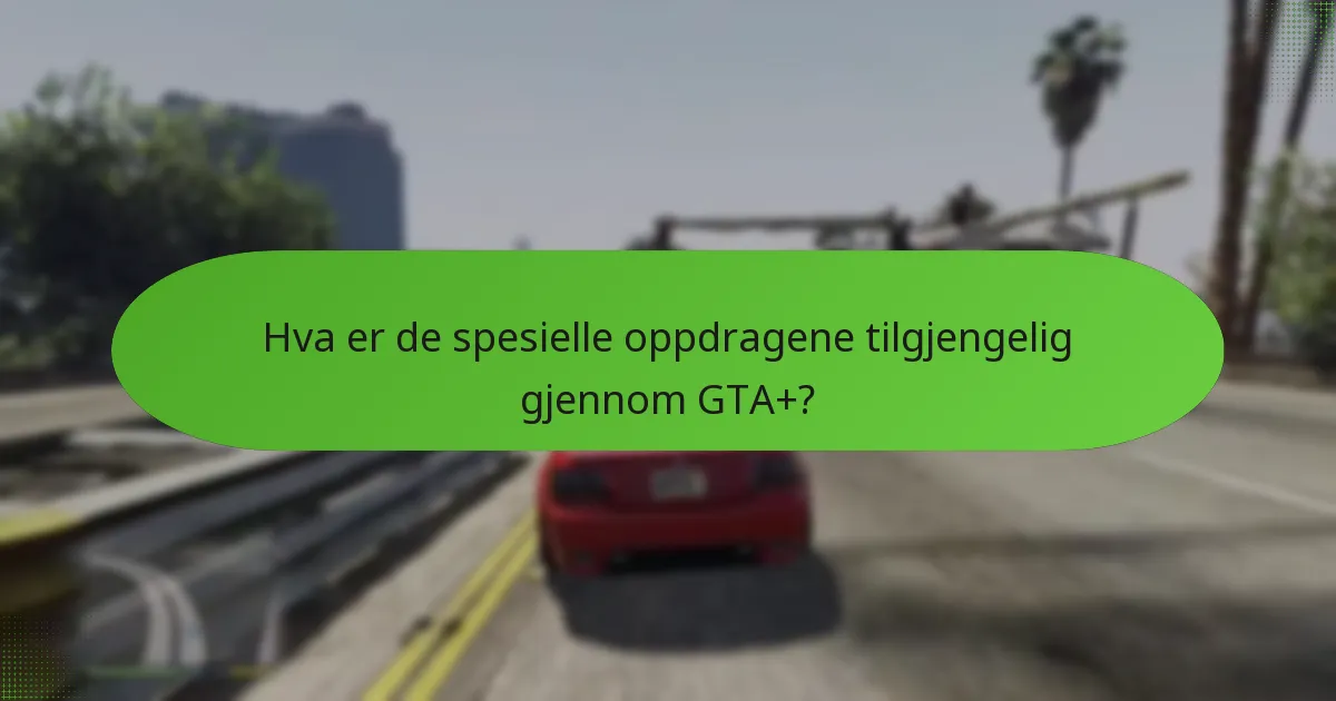 Hva er de spesielle oppdragene tilgjengelig gjennom GTA+?