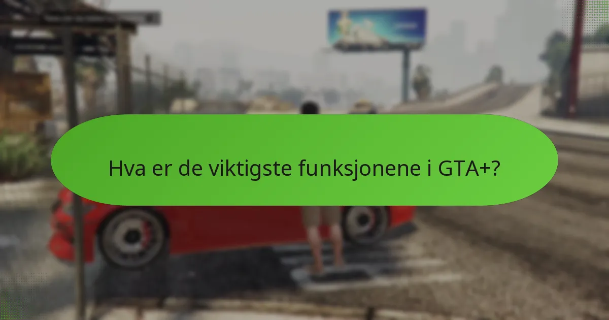 Hvordan forbedrer GTA+ spillopplevelsen?