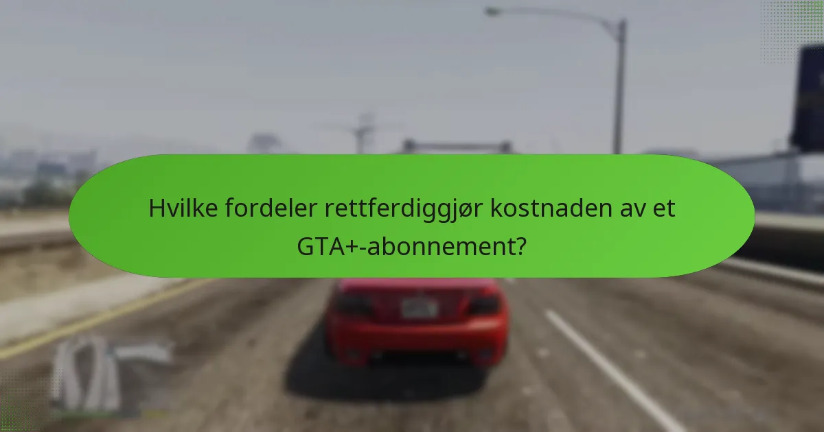 Hvilke fordeler rettferdiggjør kostnaden av et GTA+-abonnement?
