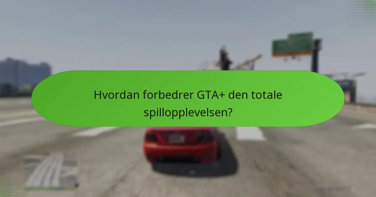 Hvordan forbedrer GTA+ den totale spillopplevelsen?
